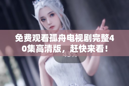 免费观看孤舟电视剧完整40集高清版，赶快来看！