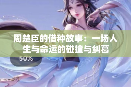 周楚臣的借种故事：一场人生与命运的碰撞与纠葛