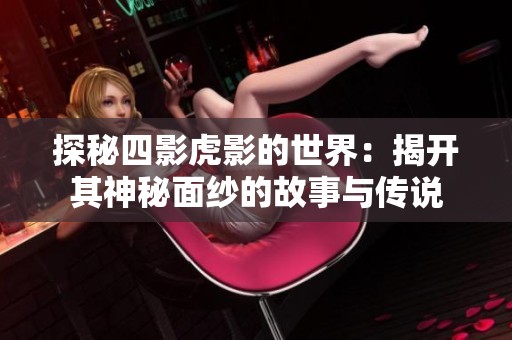 探秘四影虎影的世界：揭开其神秘面纱的故事与传说
