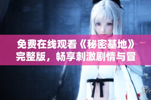免费在线观看《秘密基地》完整版，畅享刺激剧情与冒险体验