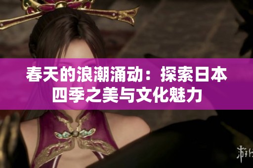 春天的浪潮涌动：探索日本四季之美与文化魅力