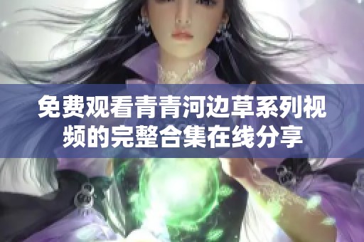 免费观看青青河边草系列视频的完整合集在线分享