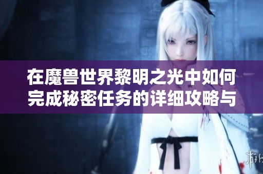 在魔兽世界黎明之光中如何完成秘密任务的详细攻略与实用技巧分享