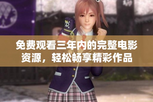 免费观看三年内的完整电影资源，轻松畅享精彩作品