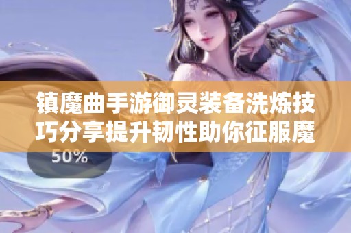 镇魔曲手游御灵装备洗炼技巧分享提升韧性助你征服魔域挑战