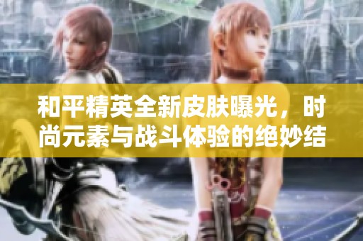 和平精英全新皮肤曝光，时尚元素与战斗体验的绝妙结合带来视觉盛宴