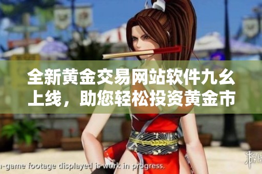 全新黄金交易网站软件九幺上线，助您轻松投资黄金市场