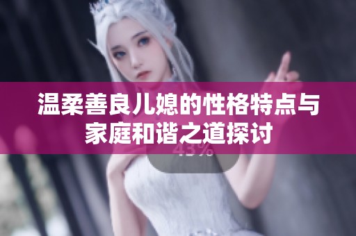 温柔善良儿媳的性格特点与家庭和谐之道探讨