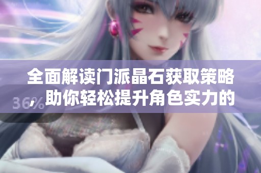 全面解读门派晶石获取策略，助你轻松提升角色实力的终极攻略