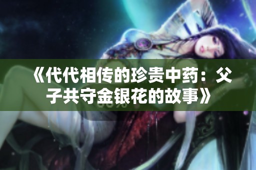 《代代相传的珍贵中药：父子共守金银花的故事》