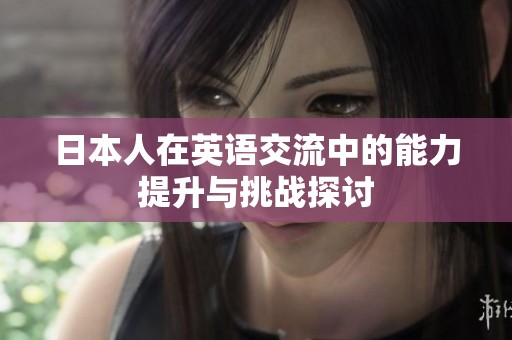日本人在英语交流中的能力提升与挑战探讨