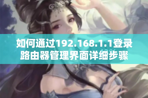 如何通过192.168.1.1登录路由器管理界面详细步骤