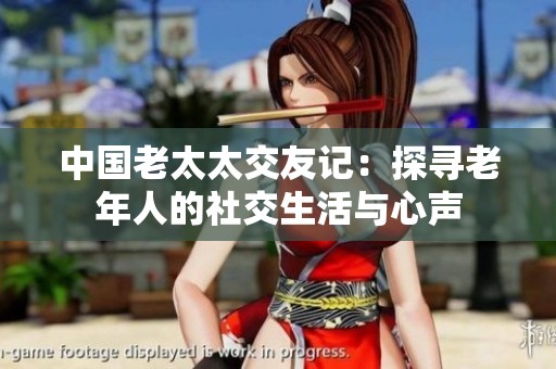 中国老太太交友记：探寻老年人的社交生活与心声