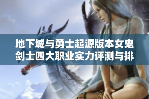 地下城与勇士起源版本女鬼剑士四大职业实力评测与排行榜分析