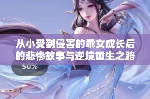 从小受到侵害的乖女成长后的悲惨故事与逆境重生之路