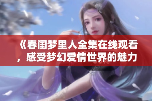 《春闺梦里人全集在线观看，感受梦幻爱情世界的魅力》