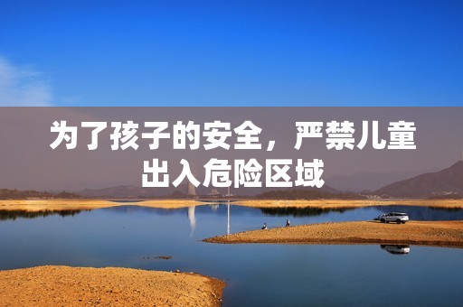 为了孩子的安全，严禁儿童出入危险区域