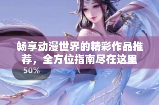 畅享动漫世界的精彩作品推荐，全方位指南尽在这里