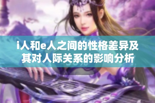 i人和e人之间的性格差异及其对人际关系的影响分析