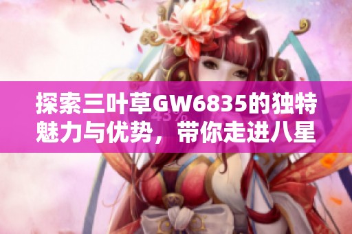 探索三叶草GW6835的独特魅力与优势，带你走进八星手游的精彩世界