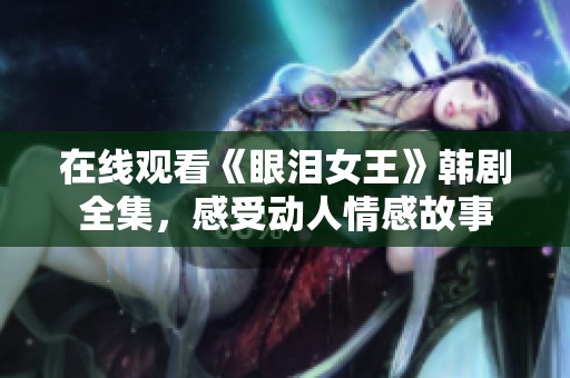 在线观看《眼泪女王》韩剧全集，感受动人情感故事