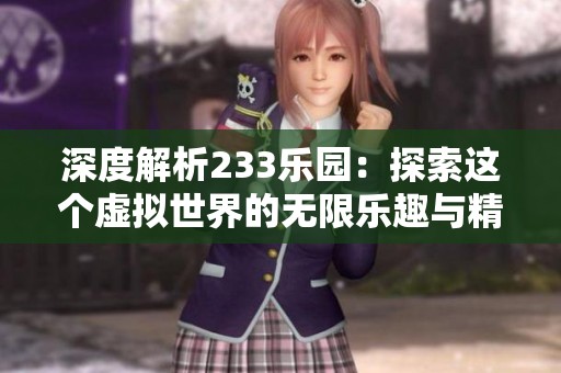 深度解析233乐园：探索这个虚拟世界的无限乐趣与精彩体验