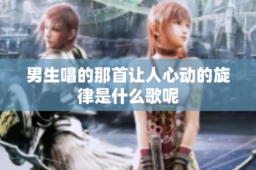 男生唱的那首让人心动的旋律是什么歌呢