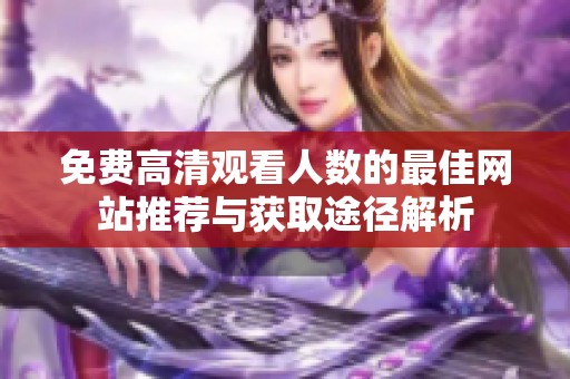 免费高清观看人数的最佳网站推荐与获取途径解析