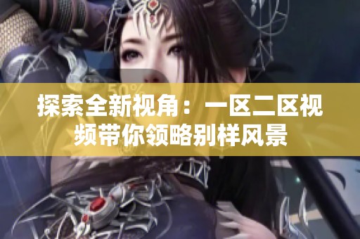 探索全新视角：一区二区视频带你领略别样风景