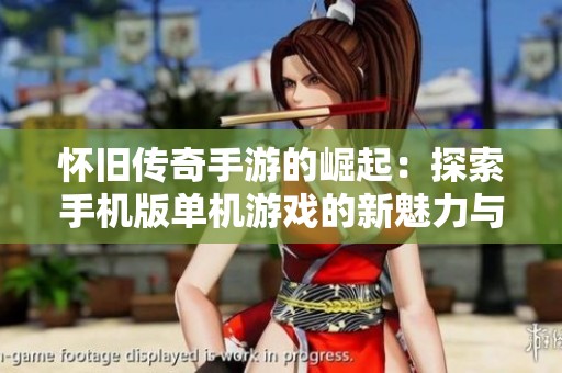 怀旧传奇手游的崛起：探索手机版单机游戏的新魅力与经典体验