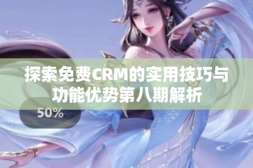 探索免费CRM的实用技巧与功能优势第八期解析