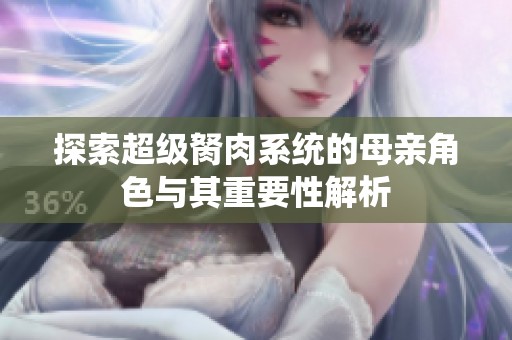 探索超级胬肉系统的母亲角色与其重要性解析
