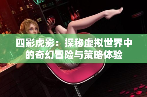 四影虎影：探秘虚拟世界中的奇幻冒险与策略体验