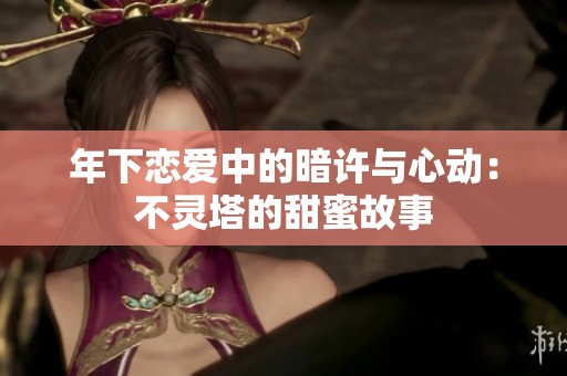 年下恋爱中的暗许与心动：不灵塔的甜蜜故事