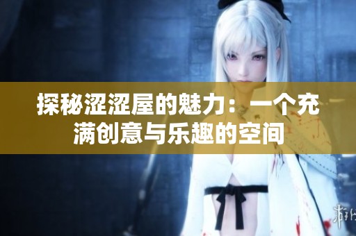 探秘涩涩屋的魅力：一个充满创意与乐趣的空间