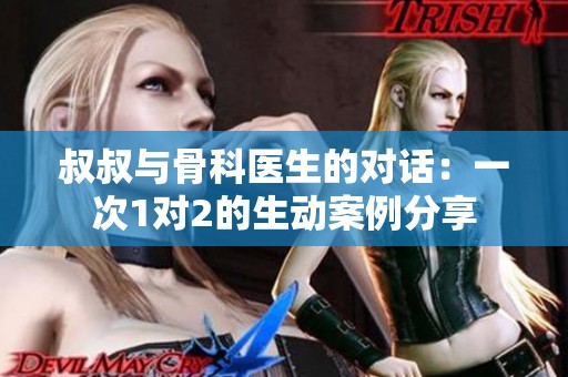 叔叔与骨科医生的对话：一次1对2的生动案例分享