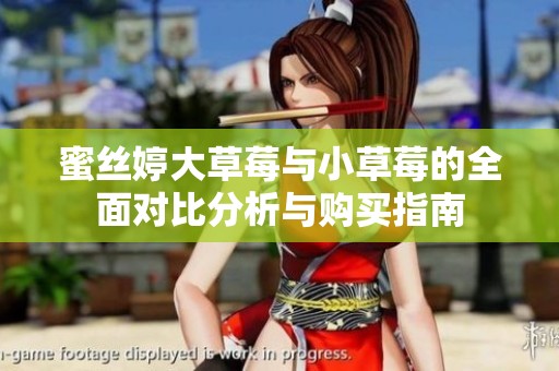 蜜丝婷大草莓与小草莓的全面对比分析与购买指南