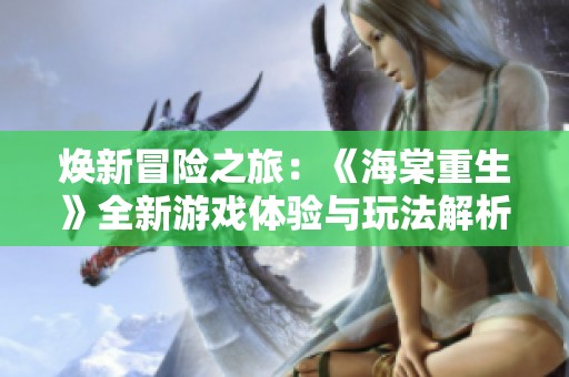 焕新冒险之旅：《海棠重生》全新游戏体验与玩法解析