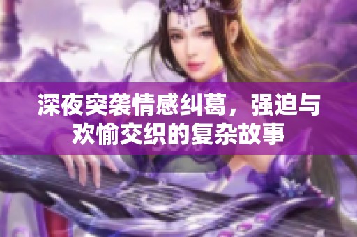 深夜突袭情感纠葛，强迫与欢愉交织的复杂故事