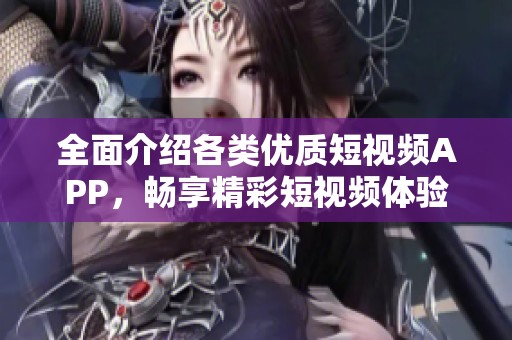 全面介绍各类优质短视频APP，畅享精彩短视频体验