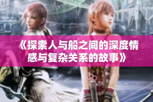 《探索人与船之间的深度情感与复杂关系的故事》