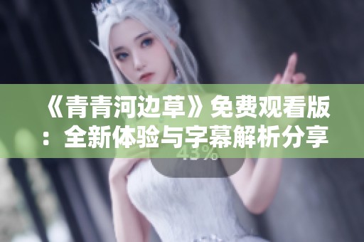 《青青河边草》免费观看版：全新体验与字幕解析分享