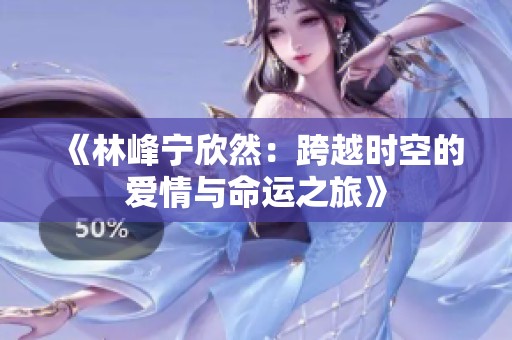 《林峰宁欣然：跨越时空的爱情与命运之旅》
