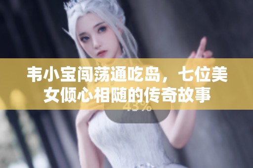 韦小宝闯荡通吃岛，七位美女倾心相随的传奇故事
