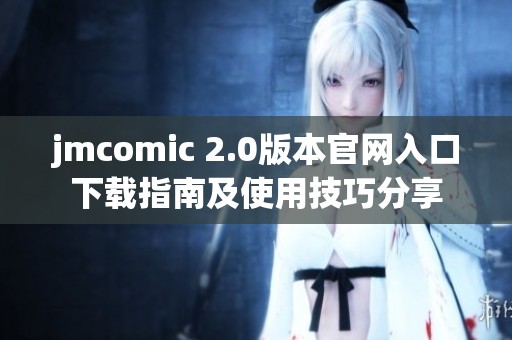 jmcomic 2.0版本官网入口下载指南及使用技巧分享