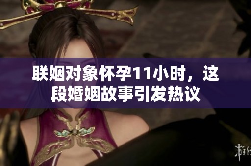 联姻对象怀孕11小时，这段婚姻故事引发热议