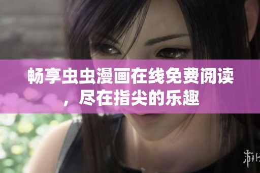 畅享虫虫漫画在线免费阅读，尽在指尖的乐趣