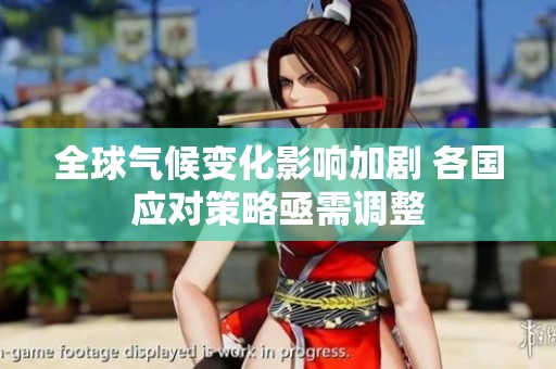 全球气候变化影响加剧 各国应对策略亟需调整