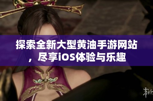 探索全新大型黄油手游网站，尽享iOS体验与乐趣