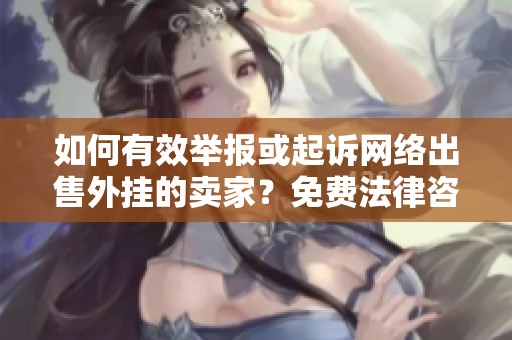 如何有效举报或起诉网络出售外挂的卖家？免费法律咨询指南